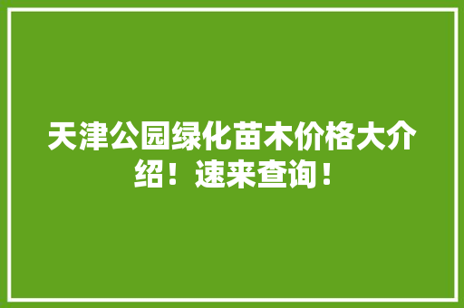 天津公园绿化苗木价格大介绍！速来查询！