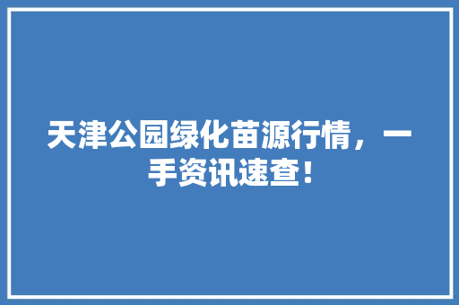 天津公园绿化苗源行情，一手资讯速查！