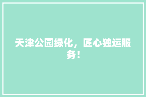 天津公园绿化，匠心独运服务！