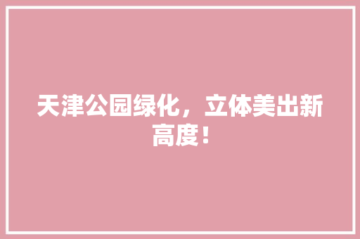 天津公园绿化，立体美出新高度！ 水果育苗