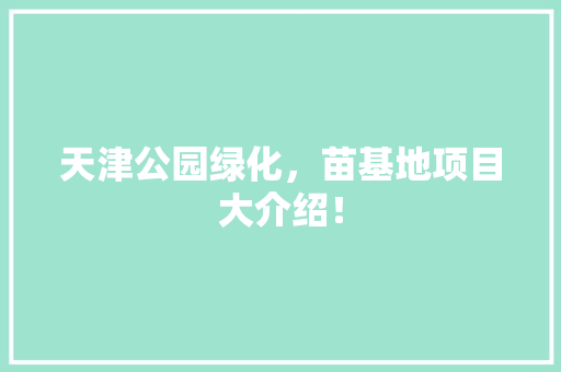 天津公园绿化，苗基地项目大介绍！