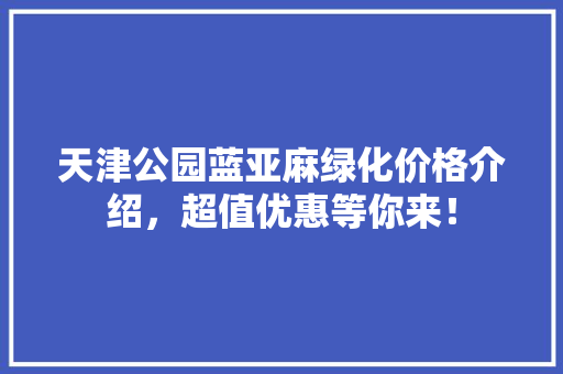 天津公园蓝亚麻绿化价格介绍，超值优惠等你来！