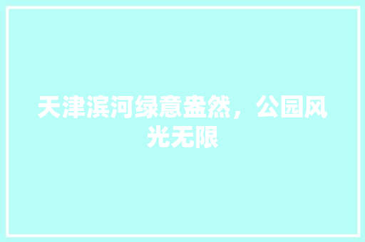 天津滨河绿意盎然，公园风光无限