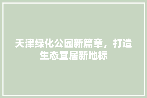 天津绿化公园新篇章，打造生态宜居新地标