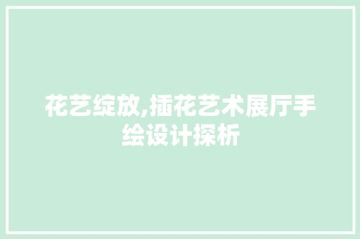 花艺绽放,插花艺术展厅手绘设计探析 花卉育苗