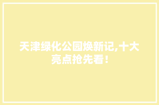天津绿化公园焕新记,十大亮点抢先看！