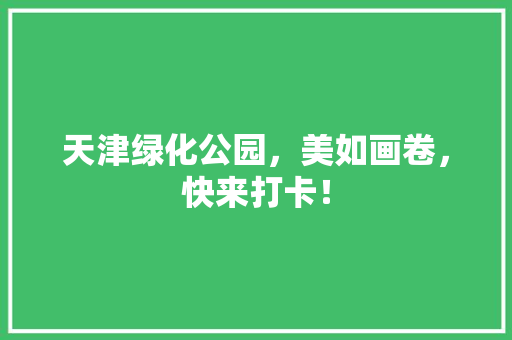 天津绿化公园，美如画卷，快来打卡！