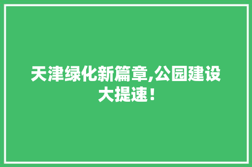 天津绿化新篇章,公园建设大提速！