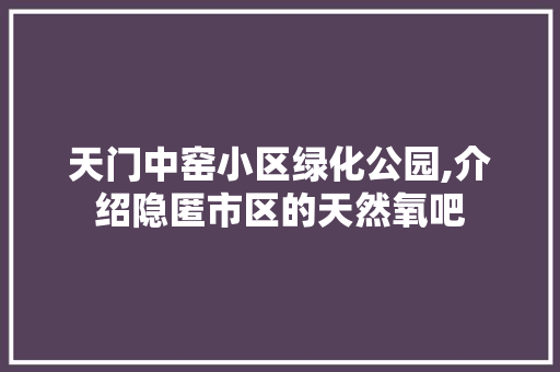 天门中窑小区绿化公园,介绍隐匿市区的天然氧吧