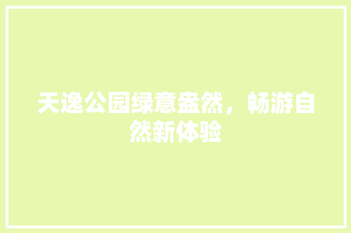 天逸公园绿意盎然，畅游自然新体验