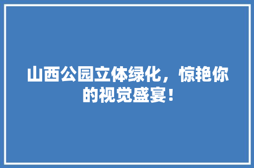 山西公园立体绿化，惊艳你的视觉盛宴！