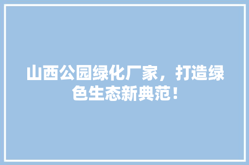 山西公园绿化厂家，打造绿色生态新典范！