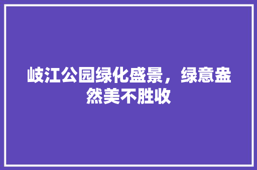 岐江公园绿化盛景，绿意盎然美不胜收