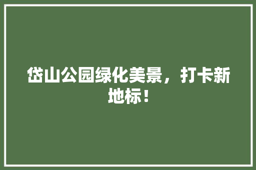 岱山公园绿化美景，打卡新地标！
