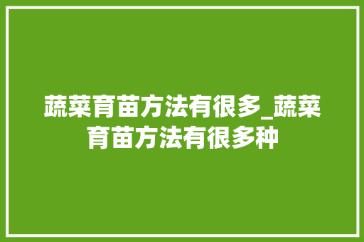 蔬菜育苗方法有很多_蔬菜育苗方法有很多种