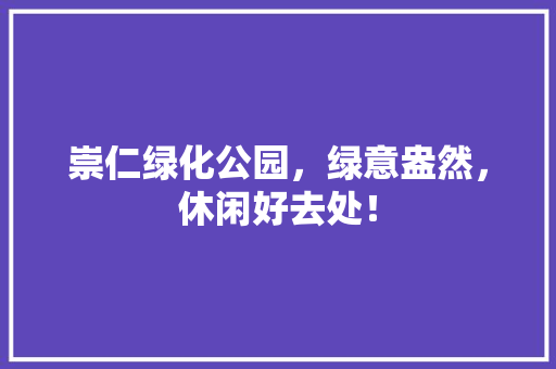 崇仁绿化公园，绿意盎然，休闲好去处！