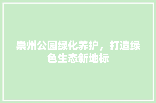 崇州公园绿化养护，打造绿色生态新地标