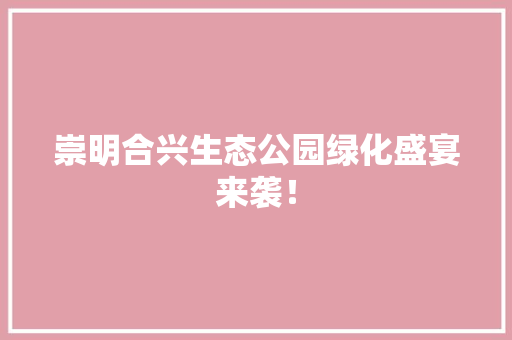 崇明合兴生态公园绿化盛宴来袭！