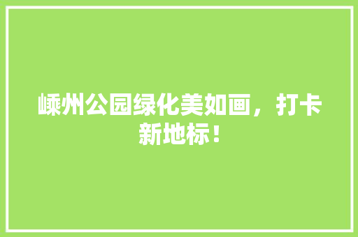 嵊州公园绿化美如画，打卡新地标！