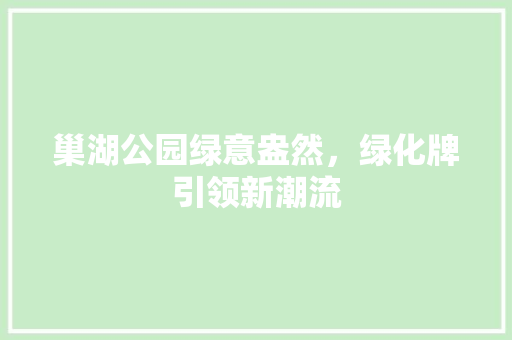 巢湖公园绿意盎然，绿化牌引领新潮流