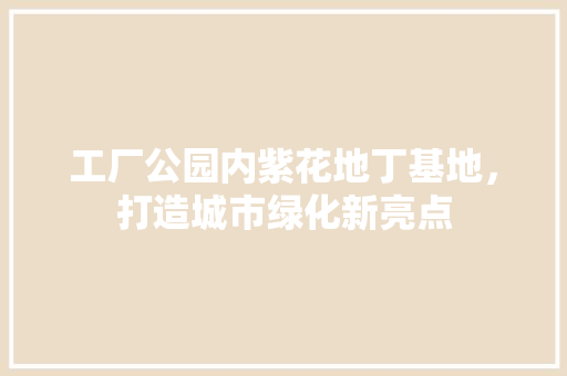 工厂公园内紫花地丁基地，打造城市绿化新亮点