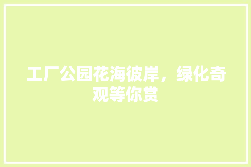 工厂公园花海彼岸，绿化奇观等你赏