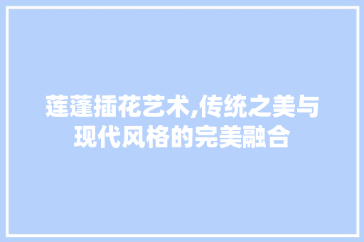 莲蓬插花艺术,传统之美与现代风格的完美融合