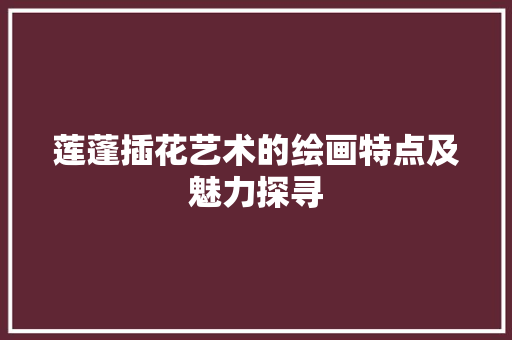 莲蓬插花艺术的绘画特点及魅力探寻