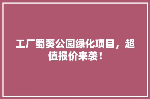 工厂蜀葵公园绿化项目，超值报价来袭！