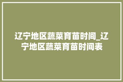 辽宁地区蔬菜育苗时间_辽宁地区蔬菜育苗时间表
