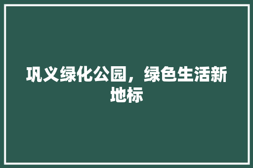 巩义绿化公园，绿色生活新地标