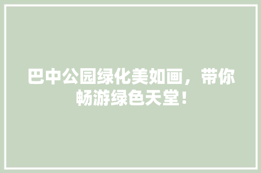 巴中公园绿化美如画，带你畅游绿色天堂！
