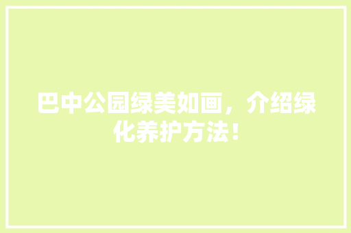 巴中公园绿美如画，介绍绿化养护方法！