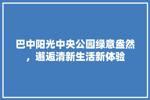 巴中阳光中央公园绿意盎然，邂逅清新生活新体验
