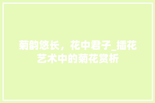菊韵悠长，花中君子_插花艺术中的菊花赏析