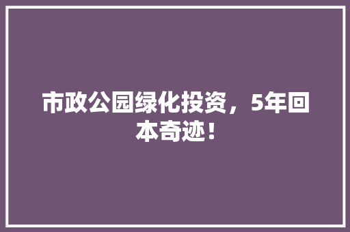 市政公园绿化投资，5年回本奇迹！