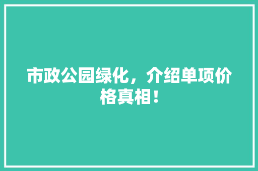 市政公园绿化，介绍单项价格真相！