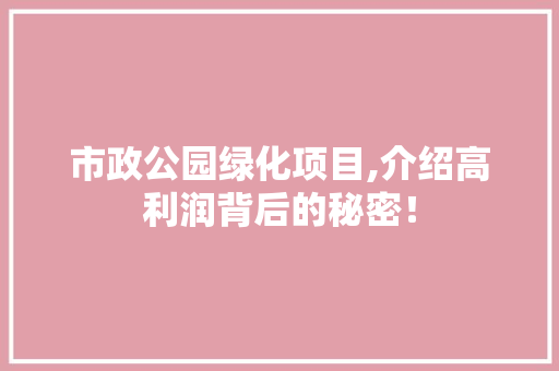 市政公园绿化项目,介绍高利润背后的秘密！