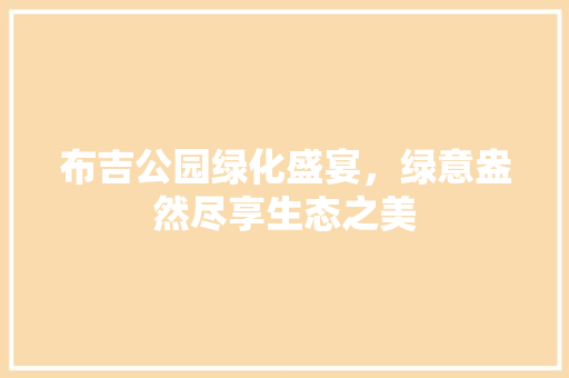 布吉公园绿化盛宴，绿意盎然尽享生态之美