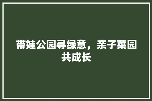 带娃公园寻绿意，亲子菜园共成长