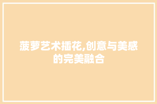 菠萝艺术插花,创意与美感的完美融合