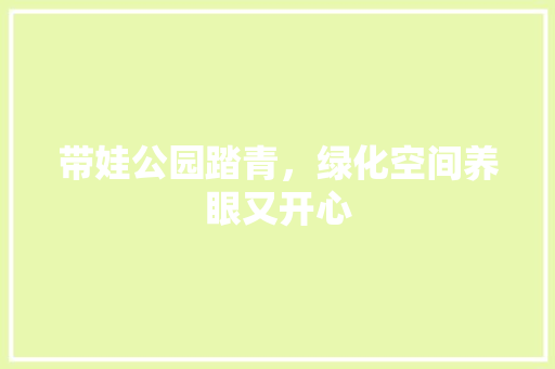 带娃公园踏青，绿化空间养眼又开心