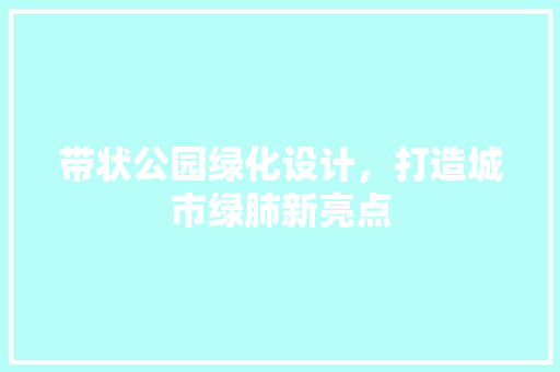 带状公园绿化设计，打造城市绿肺新亮点