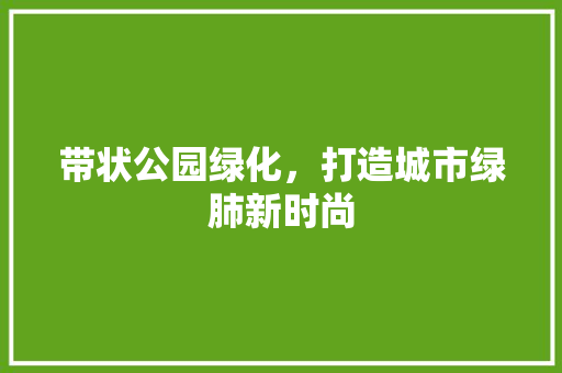 带状公园绿化，打造城市绿肺新时尚