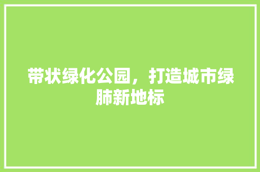 带状绿化公园，打造城市绿肺新地标
