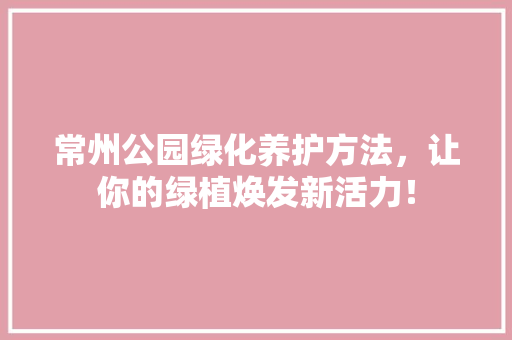 常州公园绿化养护方法，让你的绿植焕发新活力！