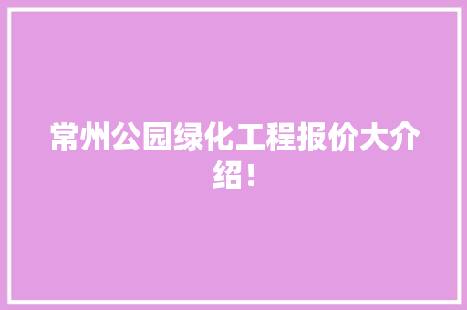 常州公园绿化工程报价大介绍！