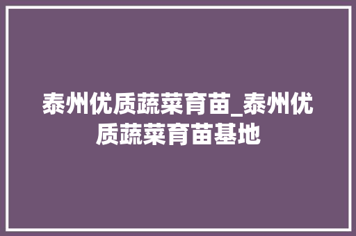 泰州优质蔬菜育苗_泰州优质蔬菜育苗基地