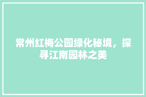 常州红梅公园绿化秘境，探寻江南园林之美