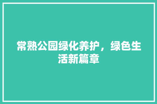 常熟公园绿化养护，绿色生活新篇章